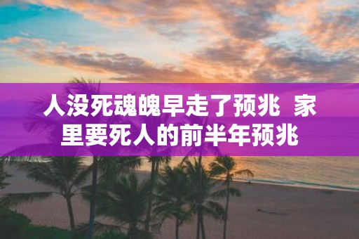 人没死魂魄早走了预兆 家里要死人的前半年预兆