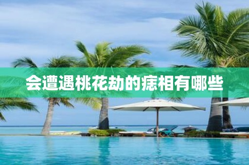 会遭遇桃花劫的痣相有哪些