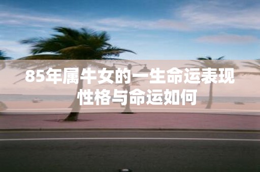 85年属牛女的一生命运表现 性格与命运如何