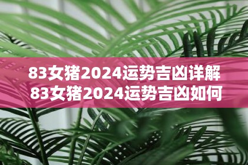 83女猪2025运势吉凶详解 83女猪2025运势吉凶如何