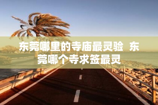东莞哪里的寺庙最灵验 东莞哪个寺求签最灵