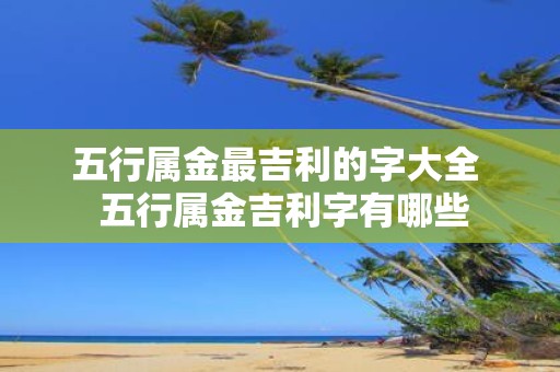 五行属金最吉利的字大全 五行属金吉利字有哪些