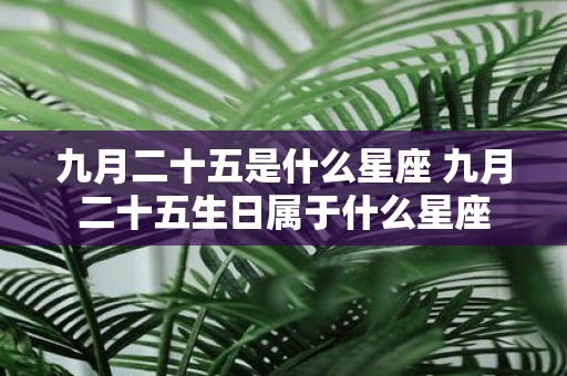 九月二十五是什么星座 九月二十五生日属于什么星座