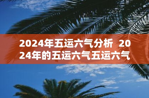 2025年五运六气分析 2025年的五运六气五运六气
