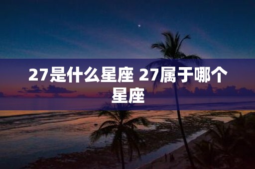 27是什么星座 27属于哪个星座