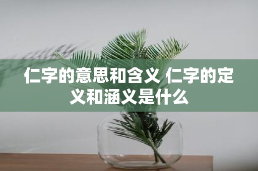 仁字的意思和含义 仁字的定义和涵义是什么