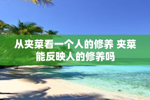 从夹菜看一个人的修养 夹菜能反映人的修养吗