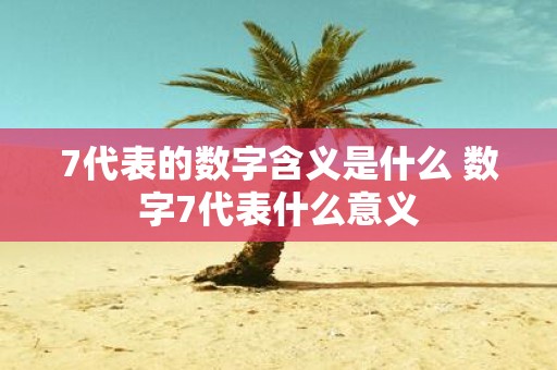 7代表的数字含义是什么 数字7代表什么意义