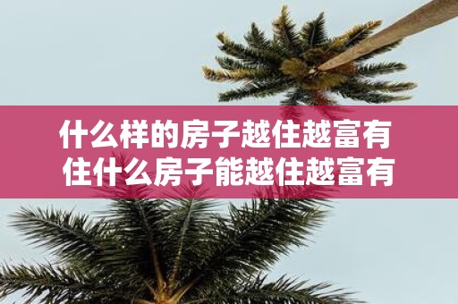 什么样的房子越住越富有 住什么房子能越住越富有