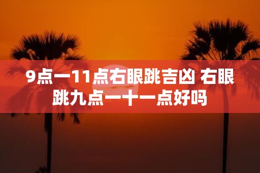 9点一11点右眼跳吉凶 右眼跳九点一十一点好吗