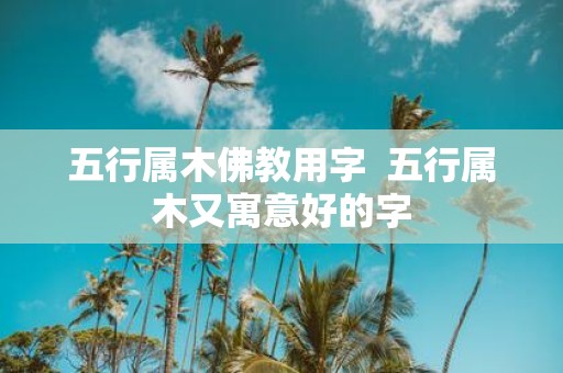 五行属木佛教用字 五行属木又寓意好的字