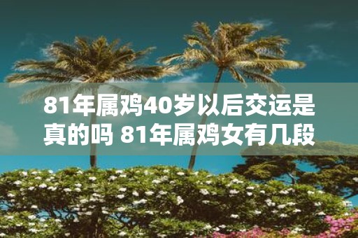 81年属鸡40岁以后交运是真的吗 81年属鸡女有几段婚姻