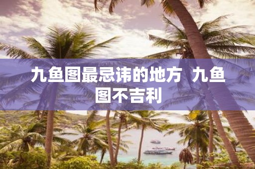 九鱼图最忌讳的地方 九鱼图不吉利