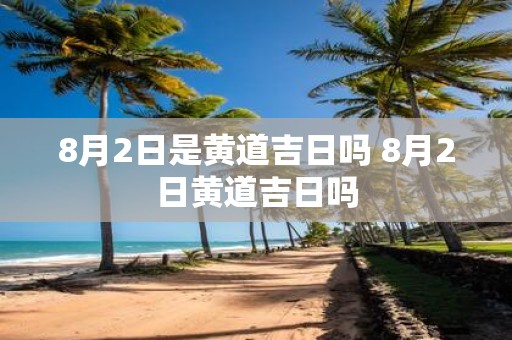 8月2日是黄道吉日吗 8月2日黄道吉日吗