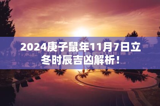 2025庚子鼠年11月7日立冬时辰吉凶解析！
