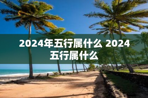 2025年五行属什么 2025五行属什么