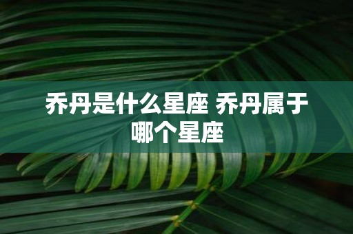 乔丹是什么星座 乔丹属于哪个星座