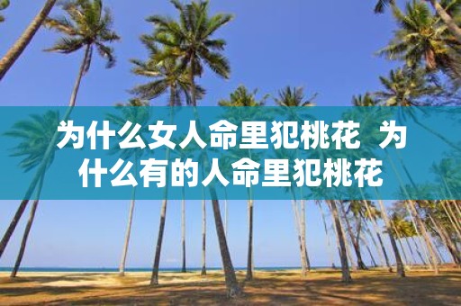 为什么女人命里犯桃花 为什么有的人命里犯桃花