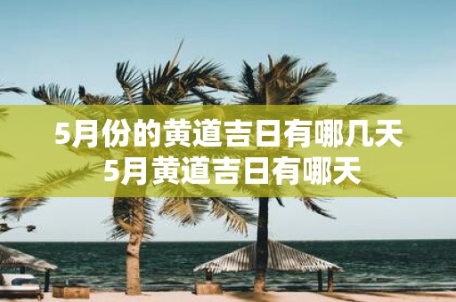 5月份的黄道吉日有哪几天 5月黄道吉日有哪天
