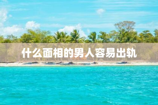 什么面相的男人容易出轨