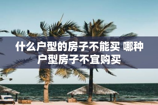什么户型的房子不能买 哪种户型房子不宜购买