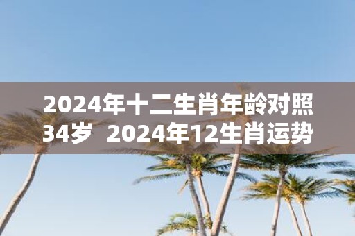 2025年十二生肖年龄对照34岁 2025年12生肖运势解析