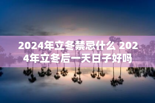 2025年立冬禁忌什么 2025年立冬后一天日子好吗