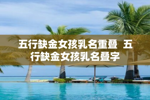 五行缺金女孩乳名重叠 五行缺金女孩乳名叠字