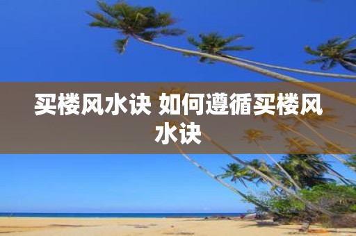 买楼风水诀 如何遵循买楼风水诀