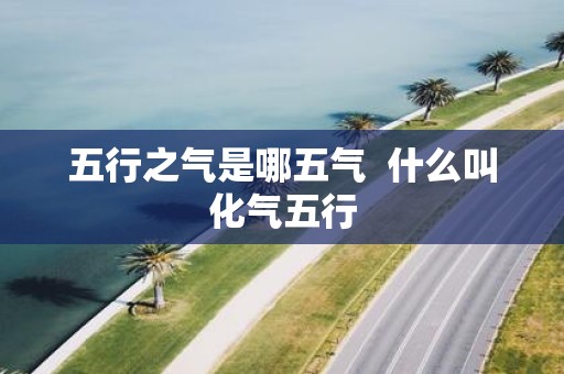 五行之气是哪五气 什么叫化气五行
