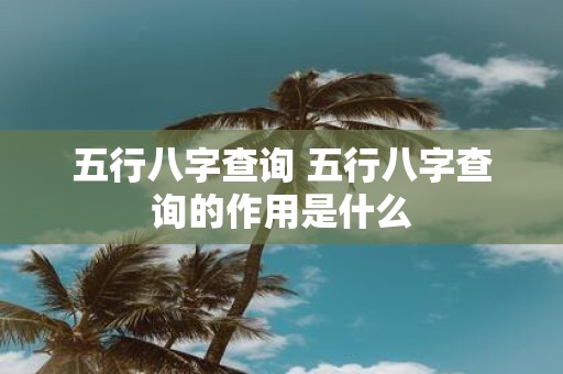 五行八字查询 五行八字查询的作用是什么
