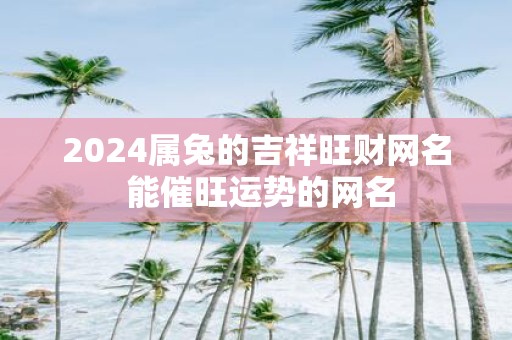 2025属兔的吉祥旺财网名 能催旺运势的网名