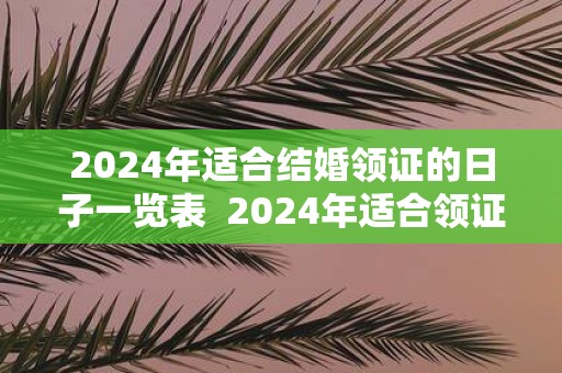 2025年适合结婚领证的日子一览表 2025年适合领证的日子寓意