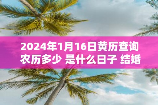 2025年1月16日黄历查询 农历多少 是什么日子 结婚吉时