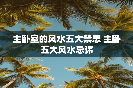 主卧室的风水五大禁忌 主卧五大风水忌讳