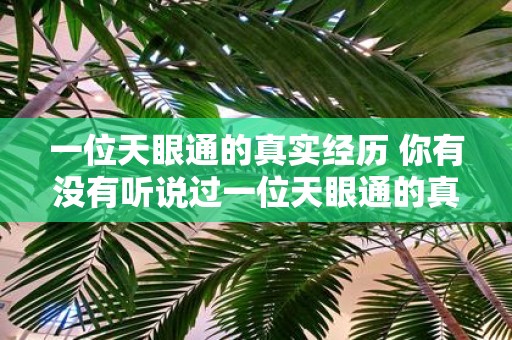 一位天眼通的真实经历 你有没有听说过一位天眼通的真实经历
