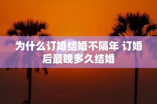 为什么订婚结婚不隔年 订婚后最晚多久结婚