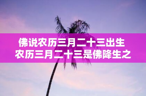 佛说农历三月二十三出生 农历三月二十三是佛降生之日