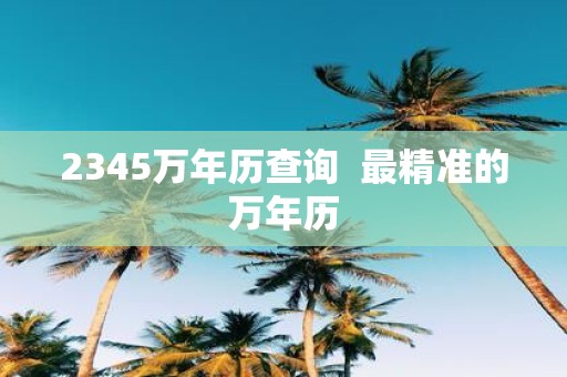2345万年历查询 最精准的万年历