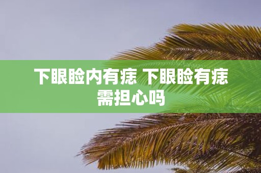 下眼睑内有痣 下眼睑有痣需担心吗