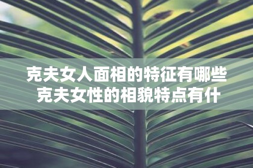 克夫女人面相的特征有哪些 克夫女性的相貌特点有什么