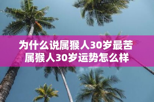 为什么说属猴人30岁最苦 属猴人30岁运势怎么样