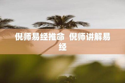 倪师易经推命 倪师讲解易经