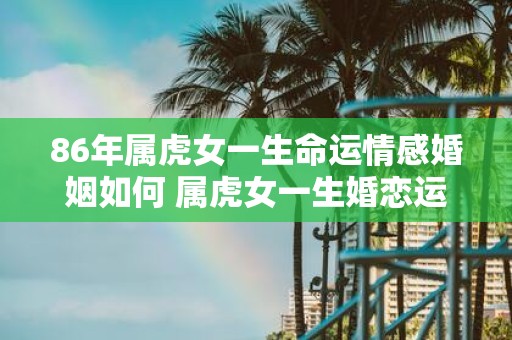 86年属虎女一生命运情感婚姻如何 属虎女一生婚恋运解析