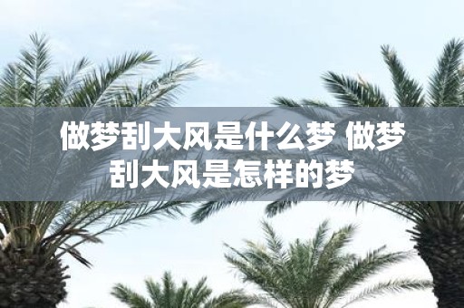 做梦刮大风是什么梦 做梦刮大风是怎样的梦