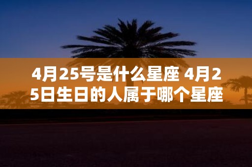 4月25号是什么星座 4月25日生日的人属于哪个星座