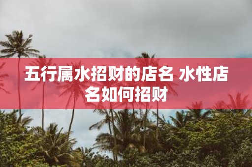 五行属水招财的店名 水性店名如何招财