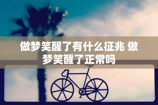 做梦笑醒了有什么征兆 做梦笑醒了正常吗