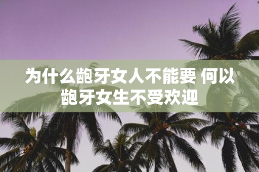为什么龅牙女人不能要 何以龅牙女生不受欢迎