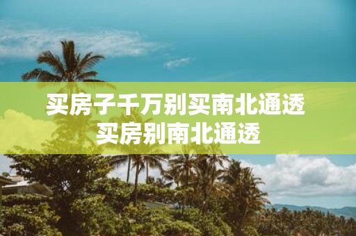 买房子千万别买南北通透 买房别南北通透